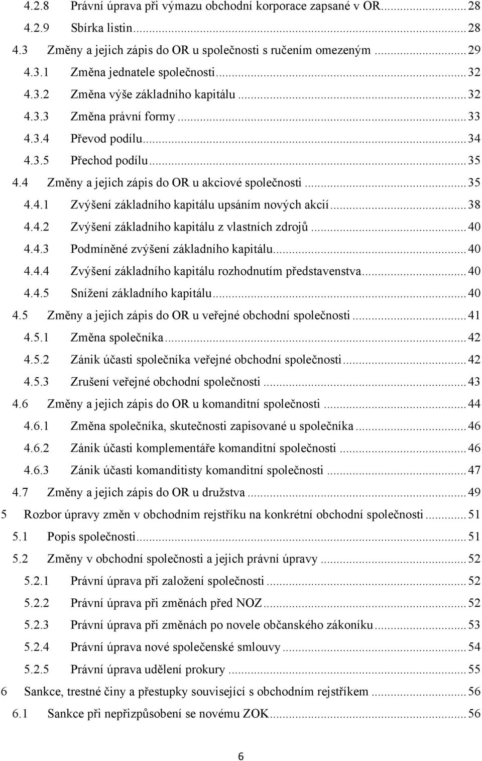 .. 38 4.4.2 Zvýšení základního kapitálu z vlastních zdrojů... 40 4.4.3 Podmíněné zvýšení základního kapitálu... 40 4.4.4 Zvýšení základního kapitálu rozhodnutím představenstva... 40 4.4.5 Sníţení základního kapitálu.