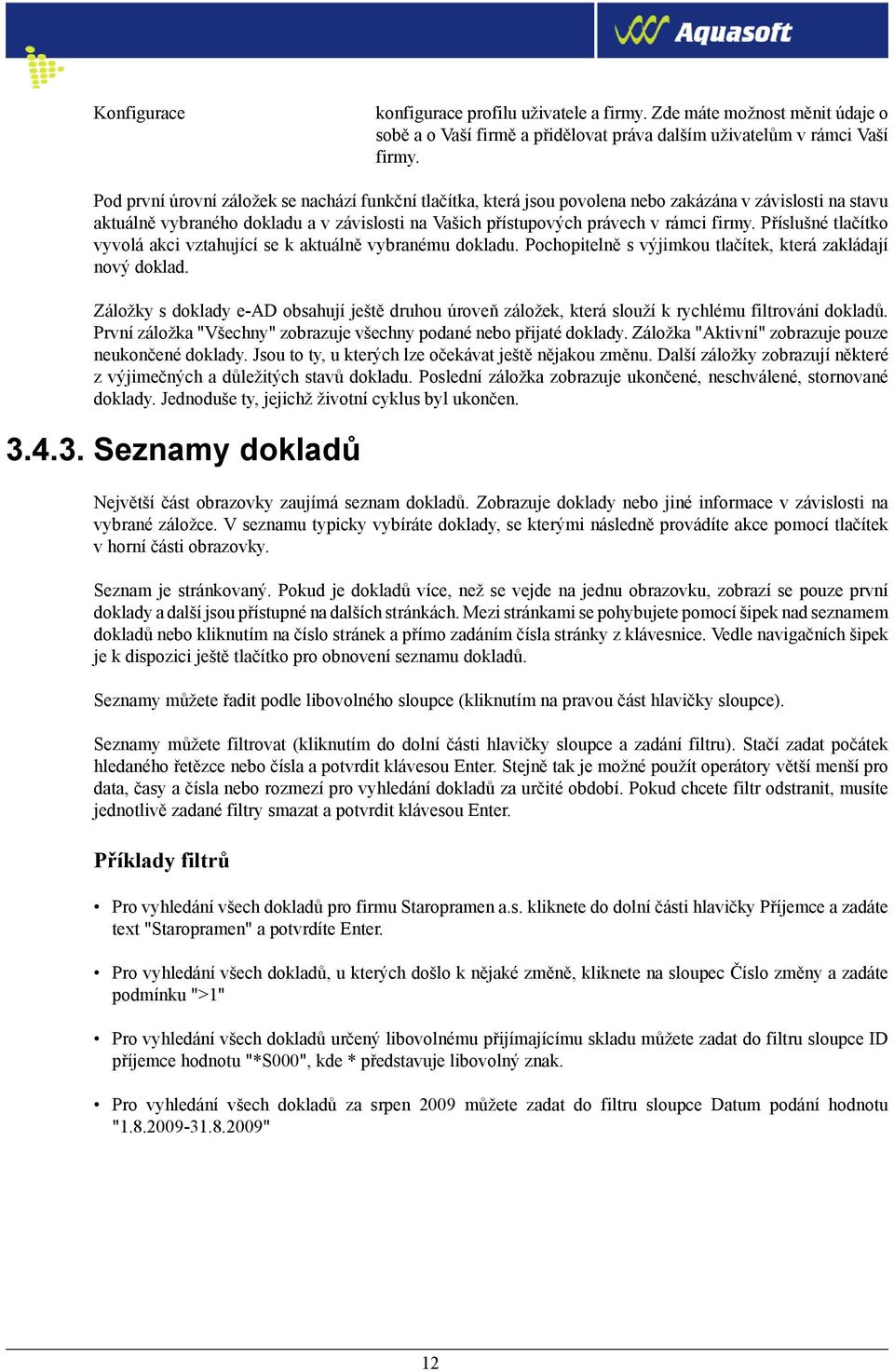 Příslušné tlačítko vyvolá akci vztahující se k aktuálně vybranému dokladu. Pochopitelně s výjimkou tlačítek, která zakládají nový doklad.