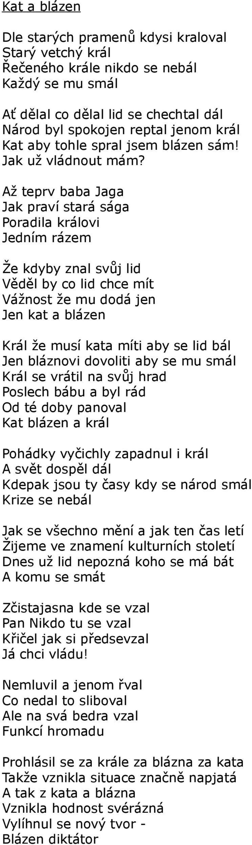 Až teprv baba Jaga Jak praví stará sága Poradila královi Jedním rázem Že kdyby znal svůj lid Věděl by co lid chce mít Vážnost že mu dodá jen Jen kat a blázen Král že musí kata míti aby se lid bál Jen