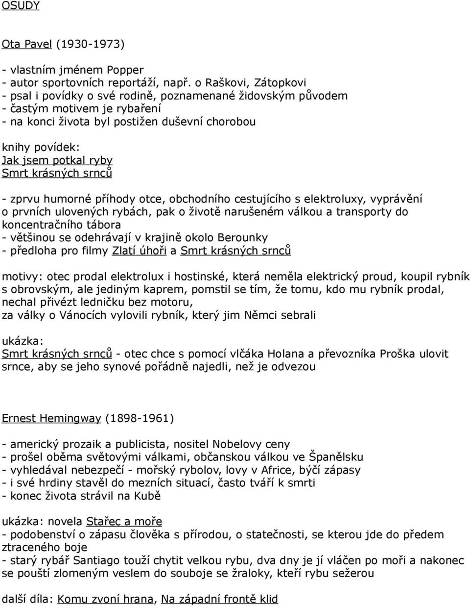 krásných srnců - zprvu humorné příhody otce, obchodního cestujícího s elektroluxy, vyprávění o prvních ulovených rybách, pak o životě narušeném válkou a transporty do koncentračního tábora - většinou