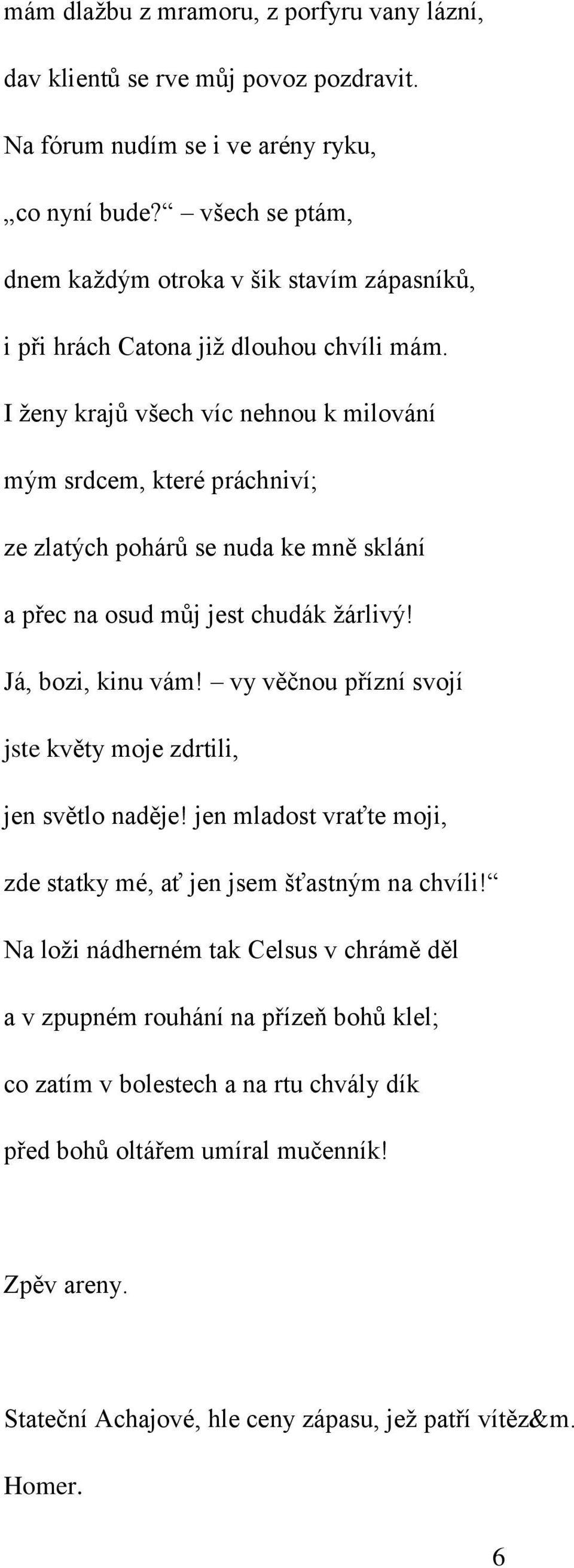 I ženy krajů všech víc nehnou k milování mým srdcem, které práchniví; ze zlatých pohárů se nuda ke mně sklání a přec na osud můj jest chudák žárlivý! Já, bozi, kinu vám!