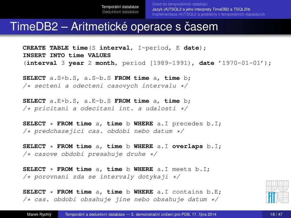 i precedes b.i; /* predchazejici cas. obdobi nebo datum */ SELECT * FROM time a, time b WHERE a.i overlaps b.i; /* casove obdobi presahuje druhe */ SELECT * FROM time a, time b WHERE a.i meets b.