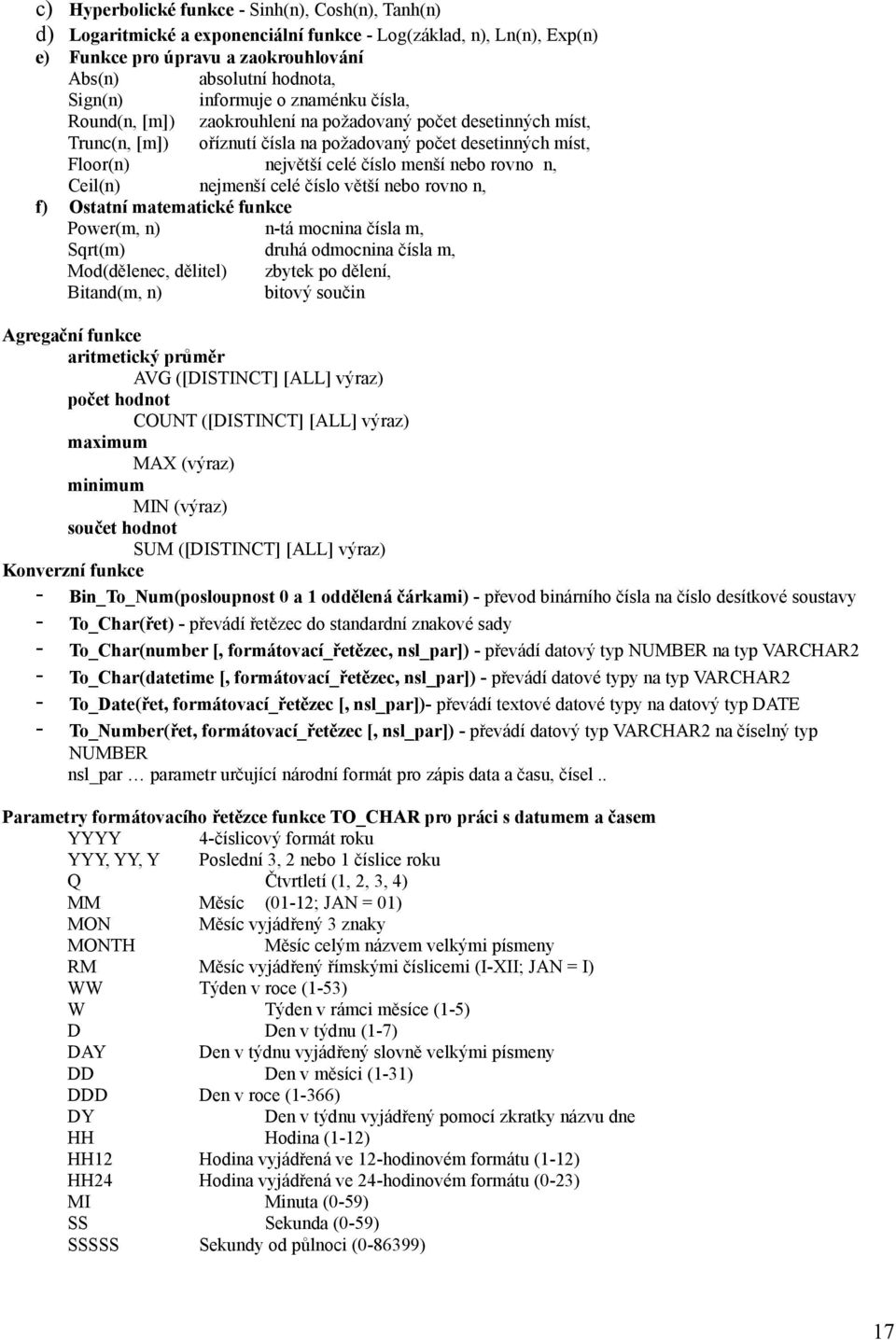 rovno n, Ceil(n) nejmenší celé číslo větší nebo rovno n, f) Ostatní matematické funkce Power(m, n) n-tá mocnina čísla m, Sqrt(m) druhá odmocnina čísla m, Mod(dělenec, dělitel) zbytek po dělení,