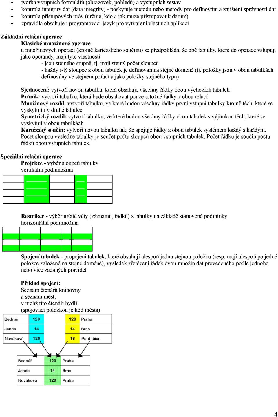 množinových operací (kromě kartézského součinu) se předpokládá, že obě tabulky, které do operace vstupují jako operandy, mají tyto vlastnosti: - jsou stejného stupně, tj.