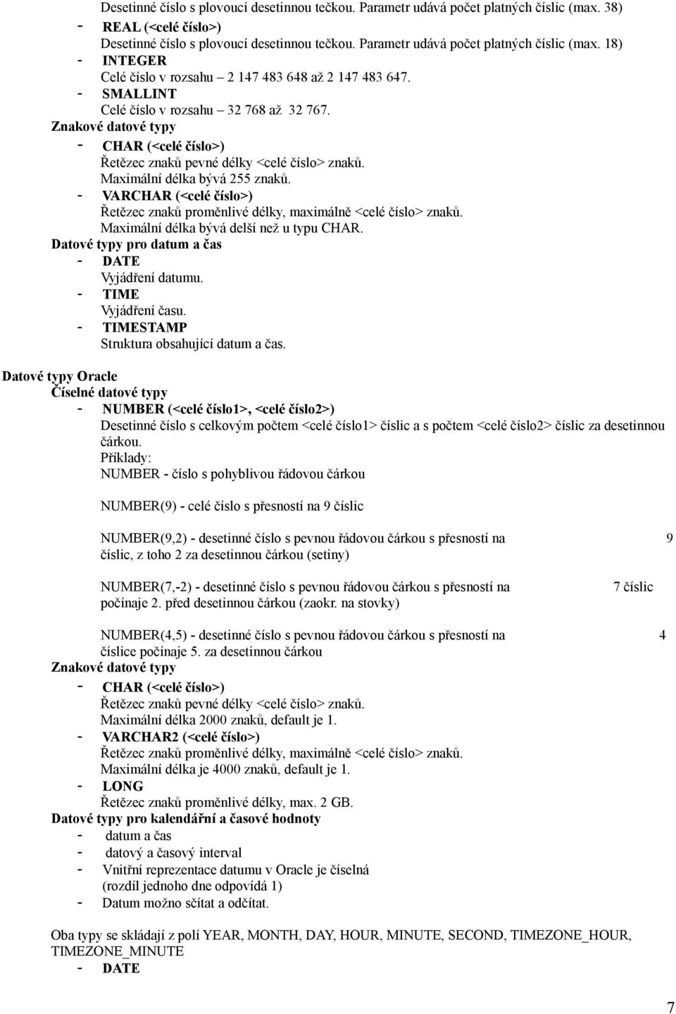 Znakové datové typy - CHAR (<celé číslo>) Řetězec znaků pevné délky <celé číslo> znaků. Maximální délka bývá 255 znaků.