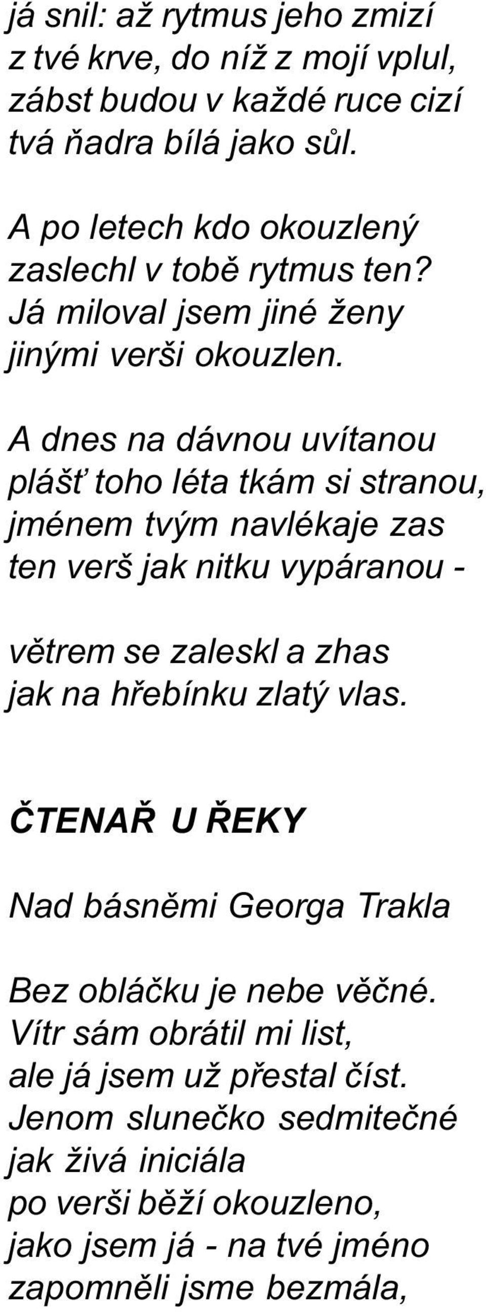 A dnes na dávnou uvítanou pláš toho léta tkám si stranou, jménem tvým navlékaje zas ten verš jak nitku vypáranou - vìtrem se zaleskl a zhas jak na høebínku