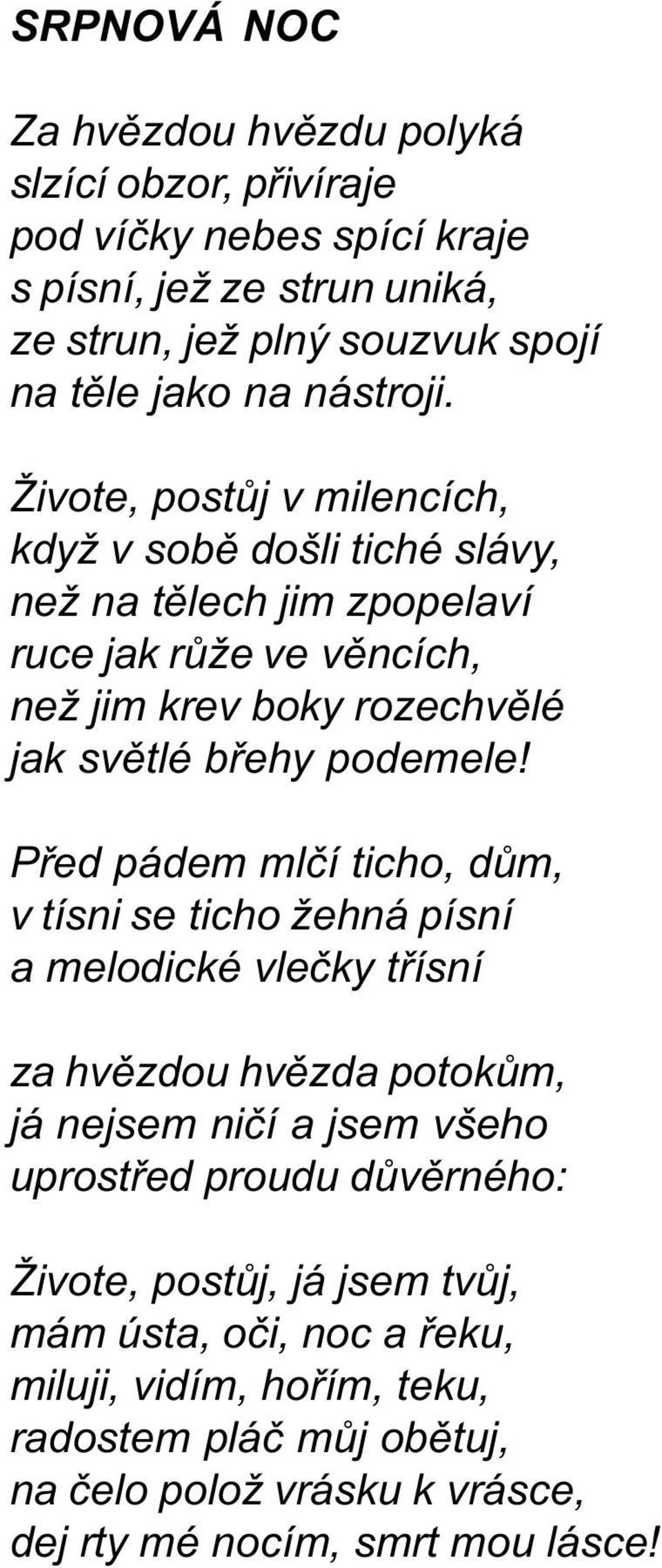 Živote, postùj v milencích, když v sobì došli tiché slávy, než na tìlech jim zpopelaví ruce jak rùže ve vìncích, než jim krev boky rozechvìlé jak svìtlé bøehy podemele!