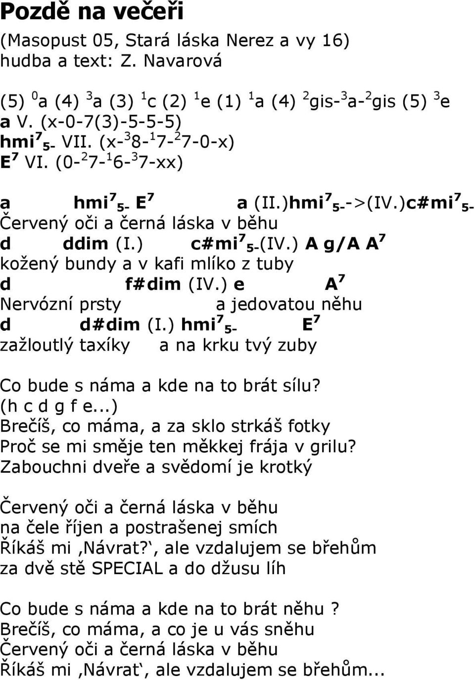 ) A g/a A 7 koţený bundy a v kafi mlíko z tuby d f#dim (IV.) e A 7 Nervózní prsty a jedovatou něhu d d#dim (I.) hmi 7 5- E 7 zaţloutlý taxíky a na krku tvý zuby Co bude s náma a kde na to brát sílu?