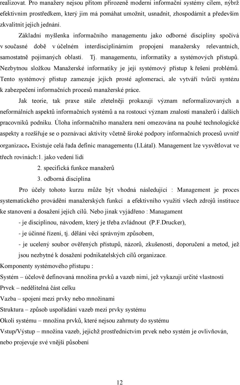 Základní myšlenka informačního managementu jako odborné disciplíny spočívá v současné době v účelném interdisciplinárním propojení manažersky relevantních, samostatně pojímaných oblastí. Tj.