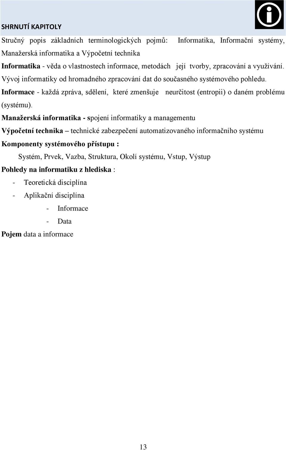 Informace - každá zpráva, sdělení, které zmenšuje neurčitost (entropii) o daném problému (systému).