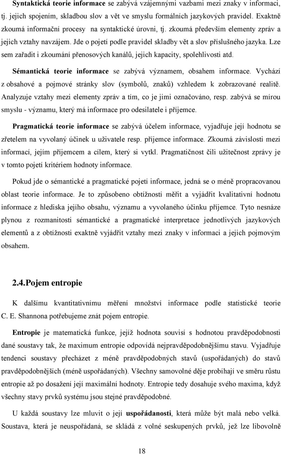 Lze sem zařadit i zkoumání přenosových kanálů, jejich kapacity, spolehlivosti atd. Sémantická teorie informace se zabývá významem, obsahem informace.