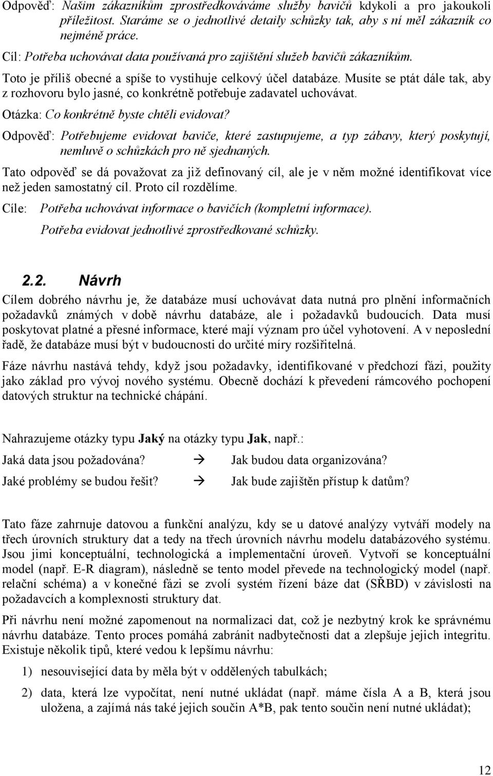 Musíte se ptát dále tak, aby z rozhovoru bylo jasné, co konkrétně potřebuje zadavatel uchovávat. Otázka: Co konkrétně byste chtěli evidovat?