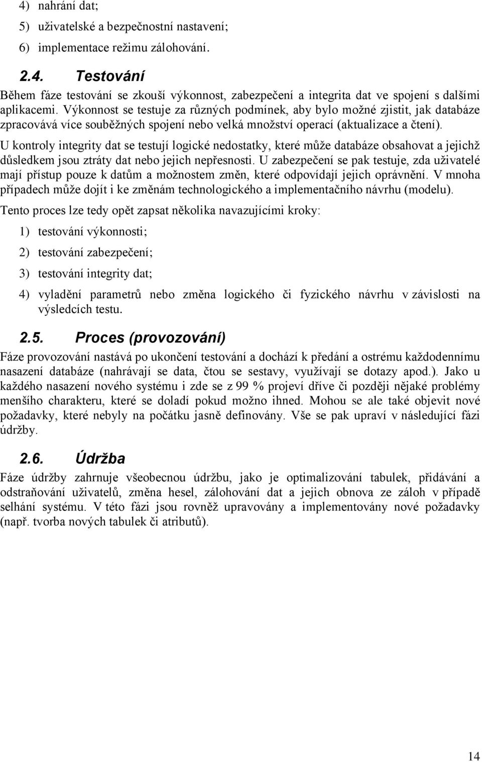 U kontroly integrity dat se testují logické nedostatky, které může databáze obsahovat a jejichž důsledkem jsou ztráty dat nebo jejich nepřesnosti.