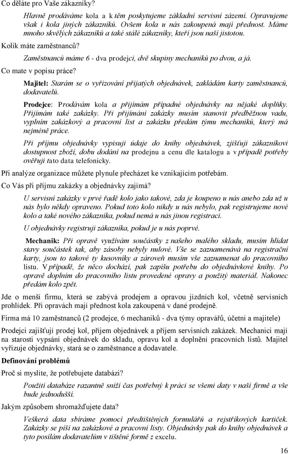 Majitel: Starám se o vyřizování přijatých objednávek, zakládám karty zaměstnanců, dodavatelů. Prodejce: Prodávám kola a přijímám případné objednávky na nějaké doplňky. Přijímám také zakázky.