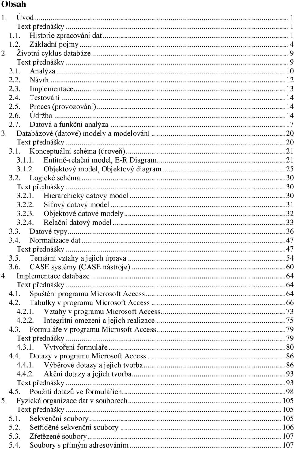 .. 21 3.1.1. Entitně-relační model, E-R Diagram... 21 3.1.2. Objektový model, Objektový diagram... 25 3.2. Logické schéma... 30 Text přednášky... 30 3.2.1. Hierarchický datový model... 30 3.2.2. Síťový datový model.