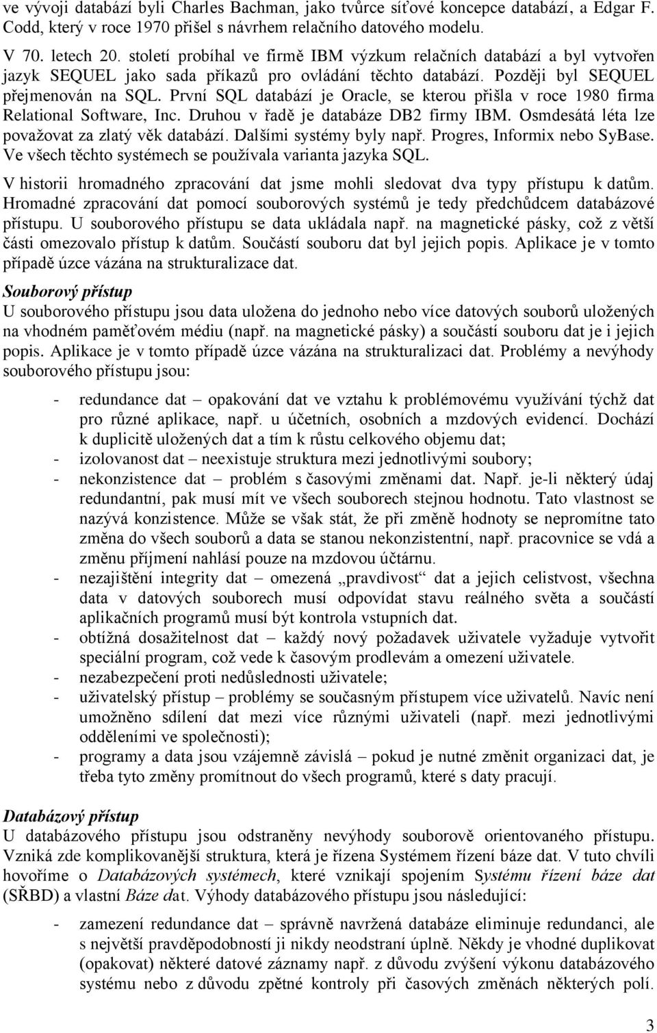 První SQL databází je Oracle, se kterou přišla v roce 1980 firma Relational Software, Inc. Druhou v řadě je databáze DB2 firmy IBM. Osmdesátá léta lze považovat za zlatý věk databází.