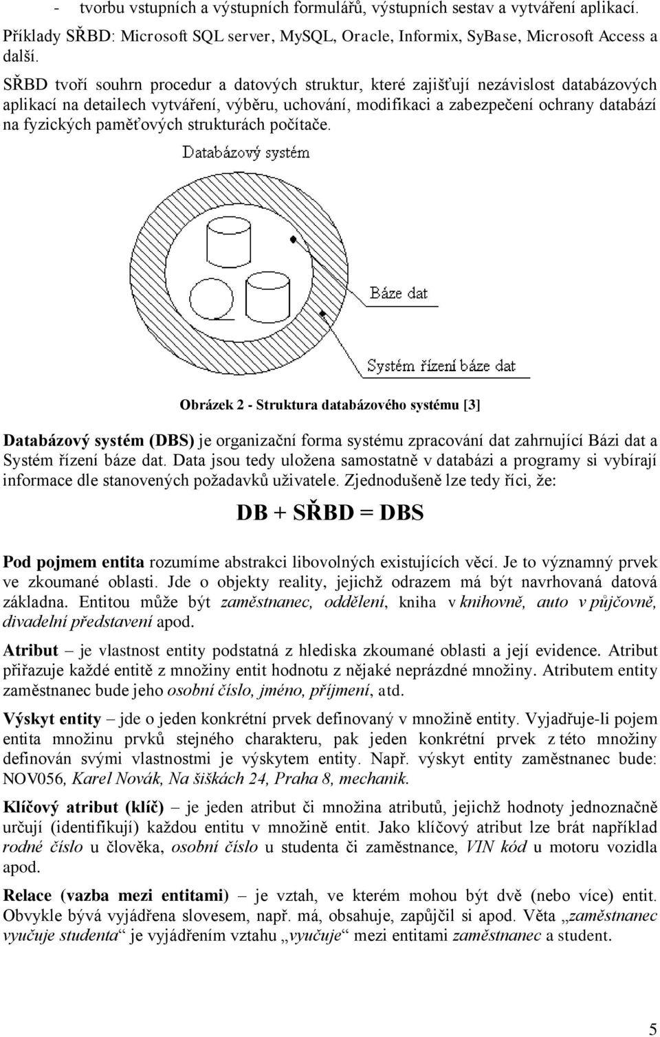 paměťových strukturách počítače. Obrázek 2 - Struktura databázového systému [3] Databázový systém (DBS) je organizační forma systému zpracování dat zahrnující Bázi dat a Systém řízení báze dat.