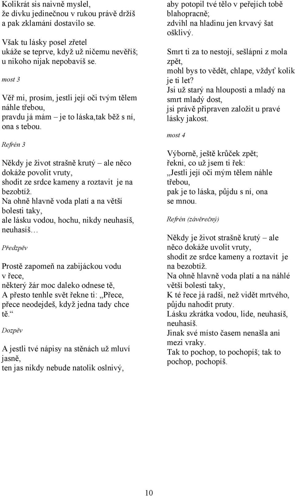 Refrén 3 Někdy je život strašně krutý ale něco dokáže povolit vruty, shodit ze srdce kameny a roztavit je na bezobtíž.