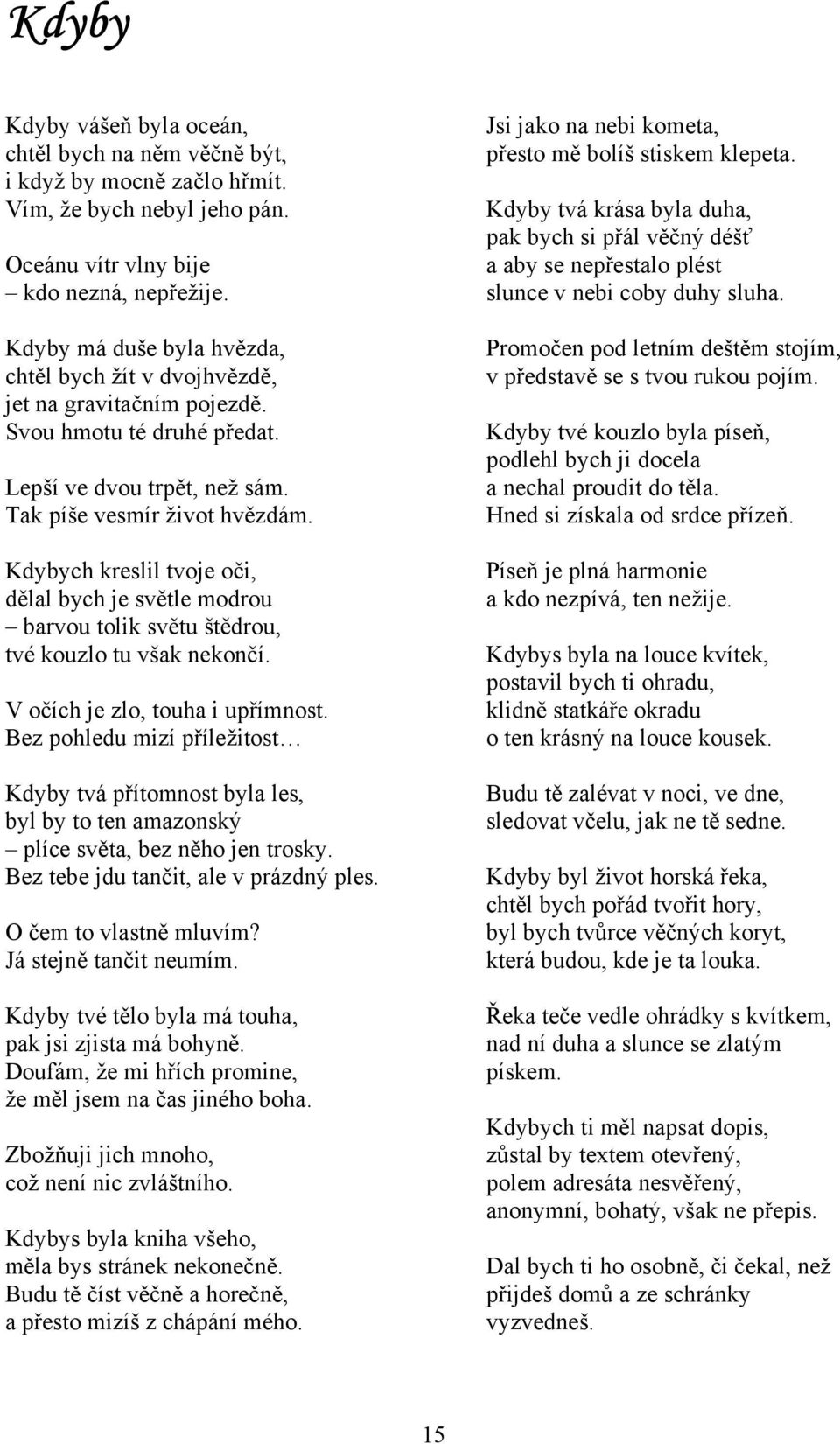 Kdybych kreslil tvoje oči, dělal bych je světle modrou barvou tolik světu štědrou, tvé kouzlo tu však nekončí. V očích je zlo, touha i upřímnost.