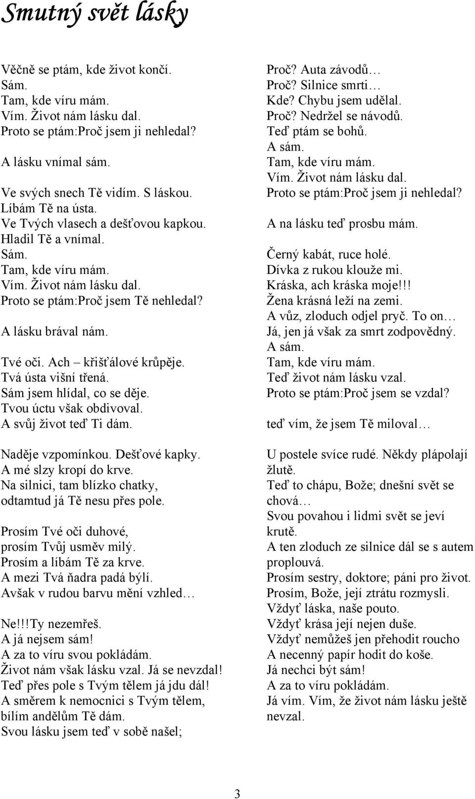 Ach křišťálové krůpěje. Tvá ústa višní třená. Sám jsem hlídal, co se děje. Tvou úctu však obdivoval. A svůj život teď Ti dám. Naděje vzpomínkou. Dešťové kapky. A mé slzy kropí do krve.