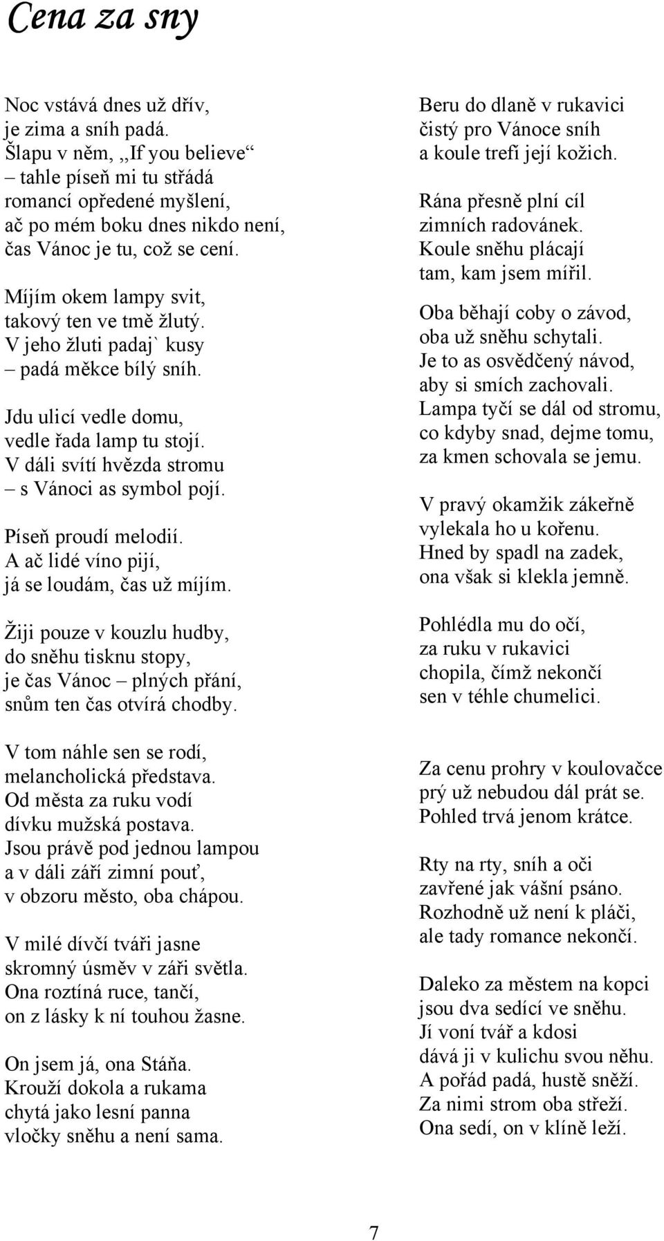 Píseň proudí melodií. A ač lidé víno pijí, já se loudám, čas už míjím. Žiji pouze v kouzlu hudby, do sněhu tisknu stopy, je čas Vánoc plných přání, snům ten čas otvírá chodby.