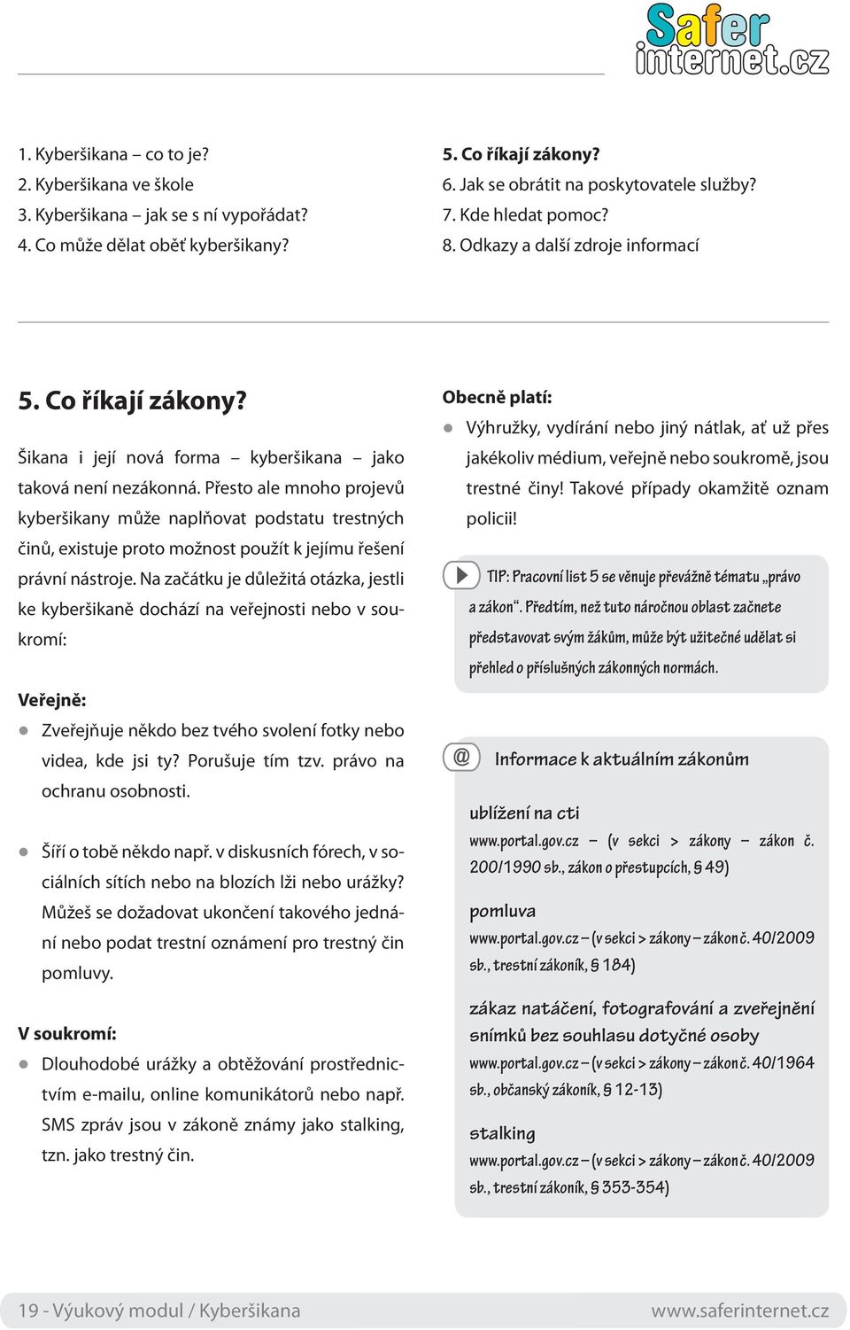 Přesto ale mnoho projevů kyberšikany může naplňovat podstatu trestných činů, existuje proto možnost použít k jejímu řešení právní nástroje.