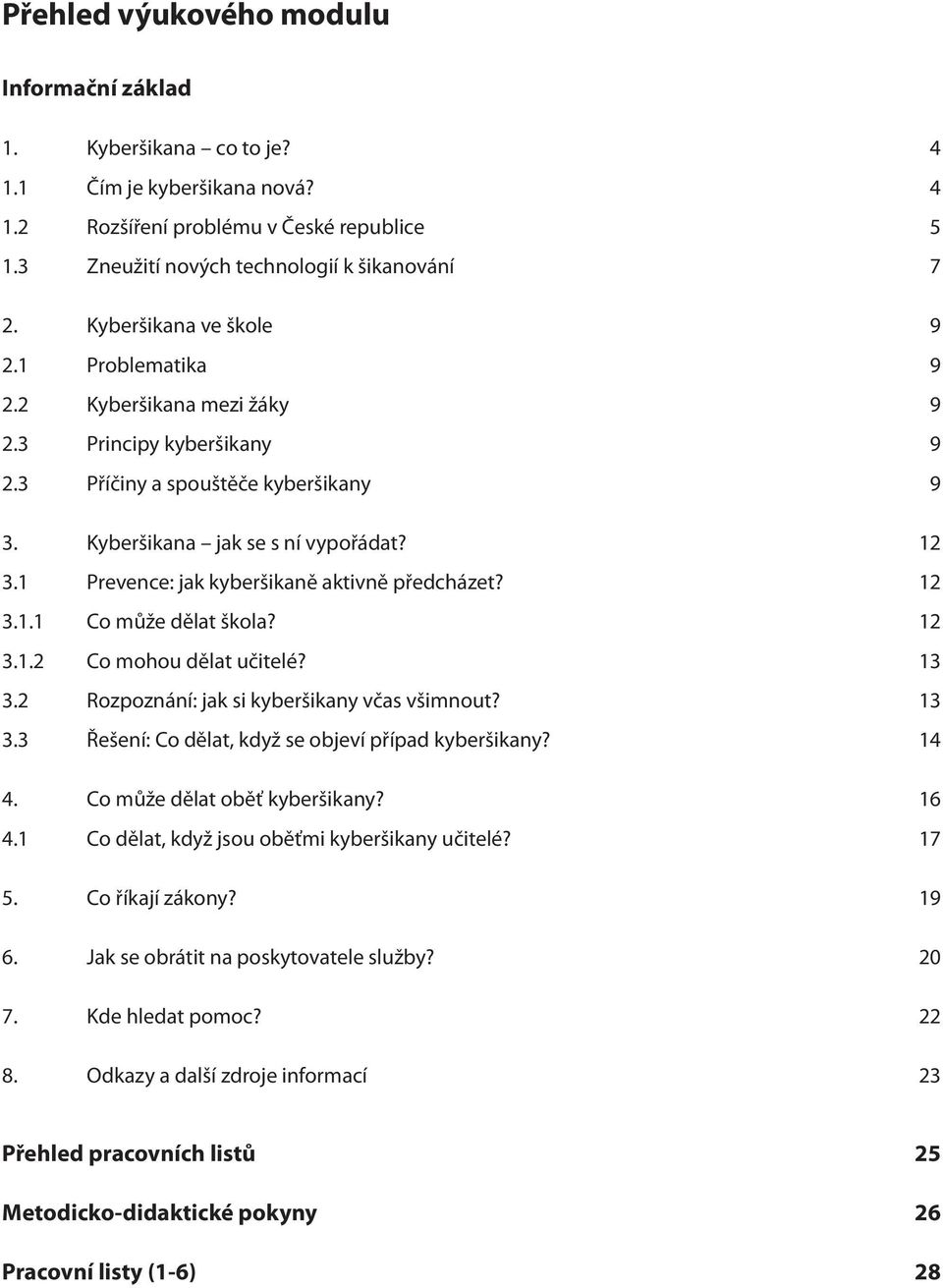 1 Prevence: jak kyberšikaně aktivně předcházet? 12 3.1.1 Co může dělat škola? 12 3.1.2 Co mohou dělat učitelé? 13 3.2 Rozpoznání: jak si kyberšikany včas všimnout? 13 3.3 Řešení: Co dělat, když se objeví případ kyberšikany?