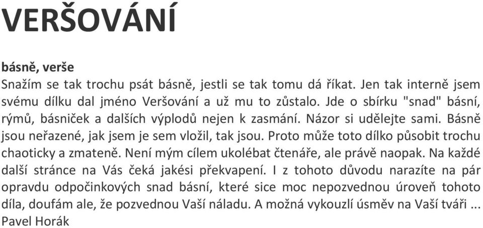 Proto může toto dílko působit trochu chaoticky a zmateně. Není mým cílem ukolébat čtenáře, ale právě naopak. Na každé další stránce na Vás čeká jakési překvapení.