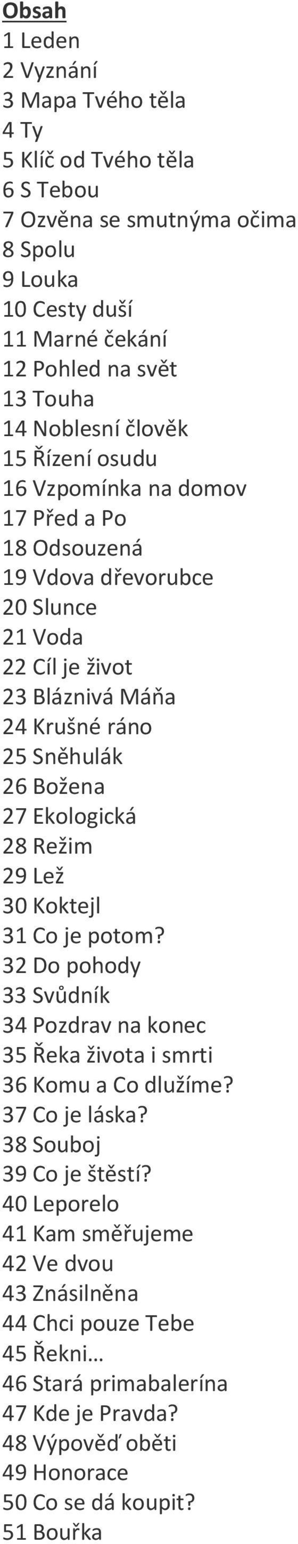 Božena 27 Ekologická 28 Režim 29 Lež 30 Koktejl 31 Co je potom? 32 Do pohody 33 Svůdník 34 Pozdrav na konec 35 Řeka života i smrti 36 Komu a Co dlužíme? 37 Co je láska?