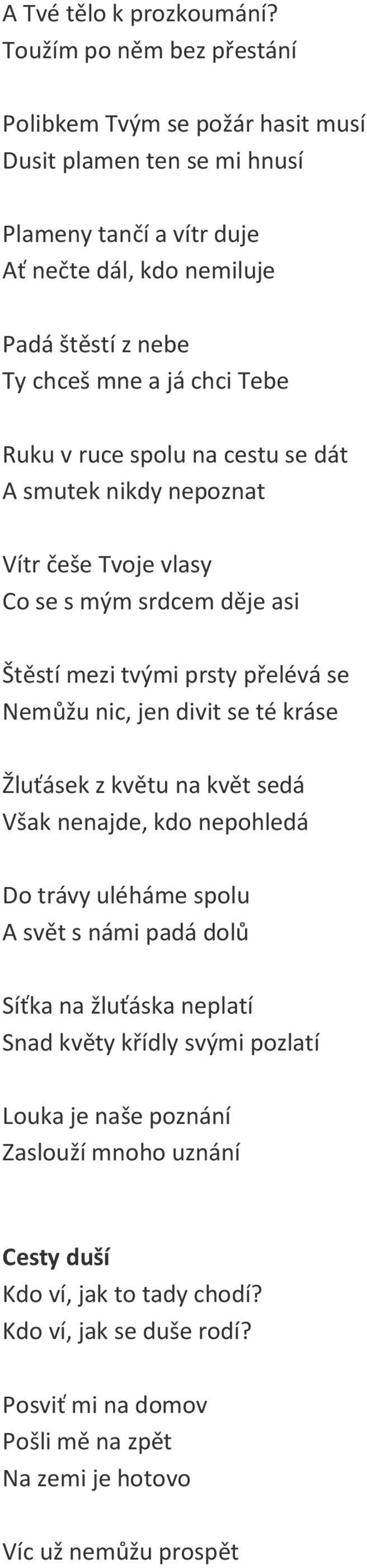 Tebe Ruku v ruce spolu na cestu se dát A smutek nikdy nepoznat Vítr češe Tvoje vlasy Co se s mým srdcem děje asi Štěstí mezi tvými prsty přelévá se Nemůžu nic, jen divit se té kráse