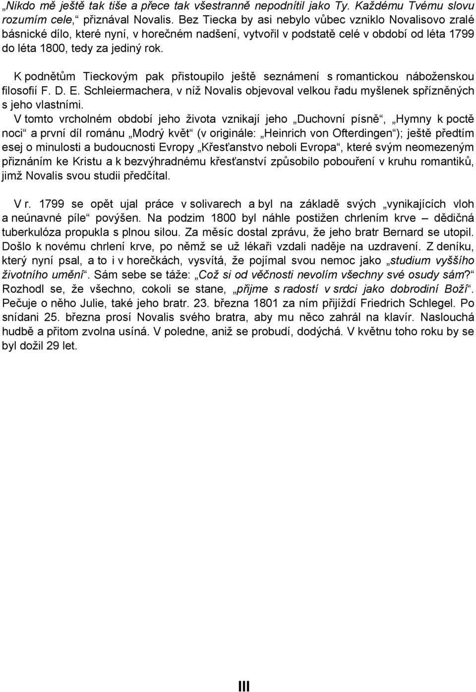 K podnětům Tieckovým pak přistoupilo ještě seznámení s romantickou náboženskou filosofií F. D. E. Schleiermachera, v níž Novalis objevoval velkou řadu myšlenek spřízněných s jeho vlastními.