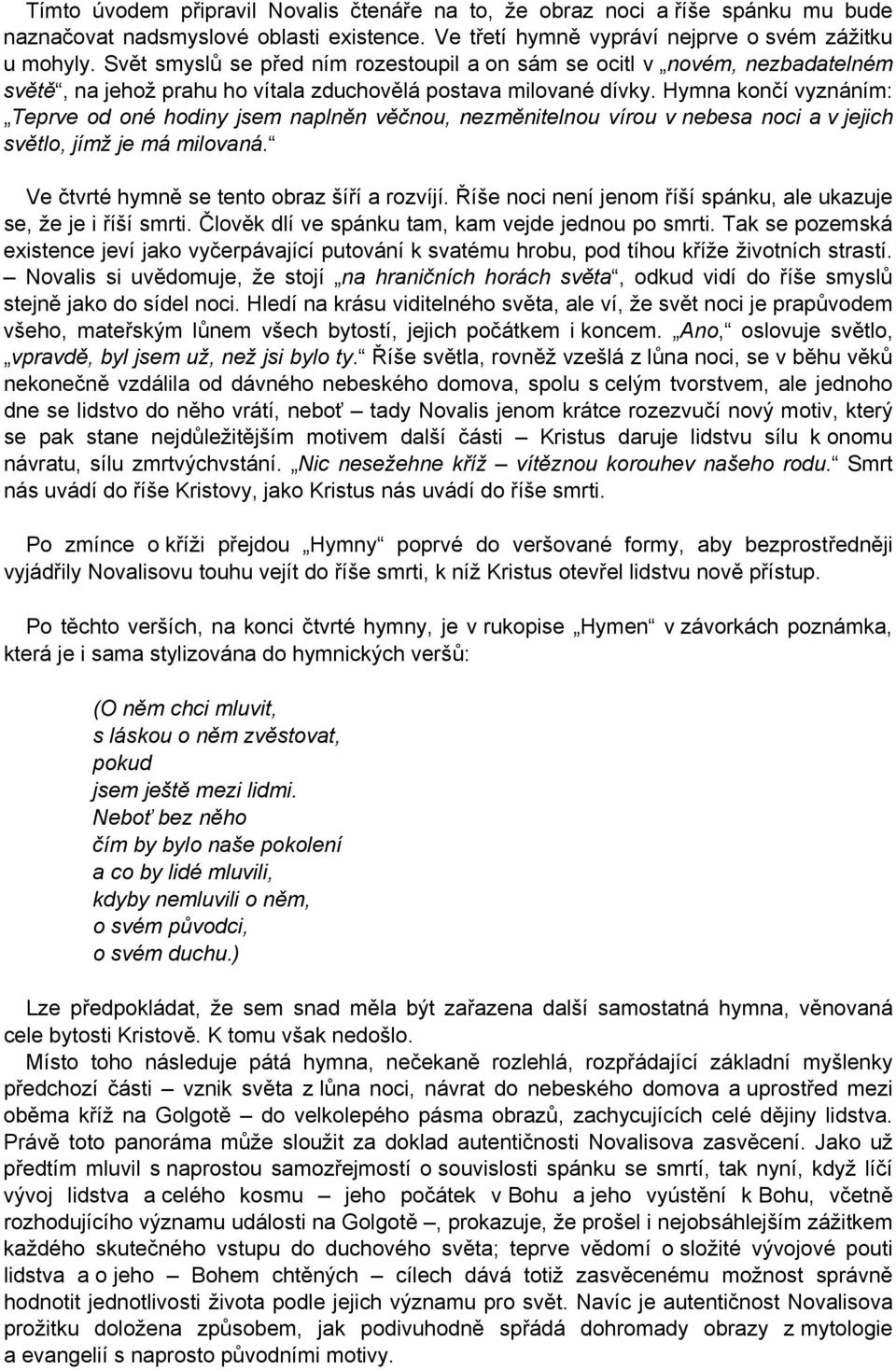 Hymna končí vyznáním: Teprve od oné hodiny jsem naplněn věčnou, nezměnitelnou vírou v nebesa noci a v jejich světlo, jímž je má milovaná. Ve čtvrté hymně se tento obraz šíří a rozvíjí.