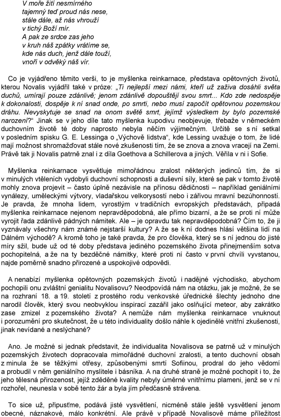 Co je vyjádřeno těmito verši, to je myšlenka reinkarnace, představa opětovných životů, kterou Novalis vyjádřil také v próze: Ti nejlepší mezi námi, kteří už zaživa dosáhli světa duchů, umírají pouze