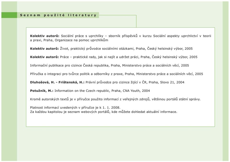 publikace pro cizince Česká republika, Praha, Ministerstvo práce a sociálních věcí, 2005 Příručka o integraci pro tvůrce politik a odborníky z praxe, Praha, Ministerstvo práce a sociálních věcí, 2005