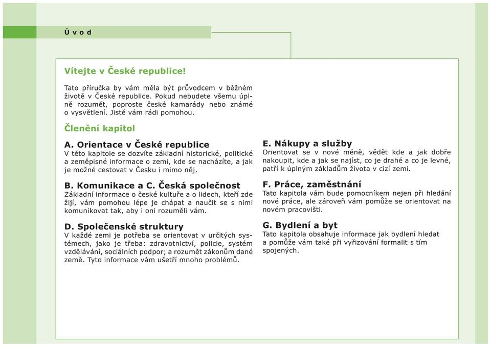 Orientace v České republice V této kapitole se dozvíte základní historické, politické a zeměpisné informace o zemi, kde se nacházíte, a jak je možné cestovat v Česku i mimo něj. B. Komunikace a C.