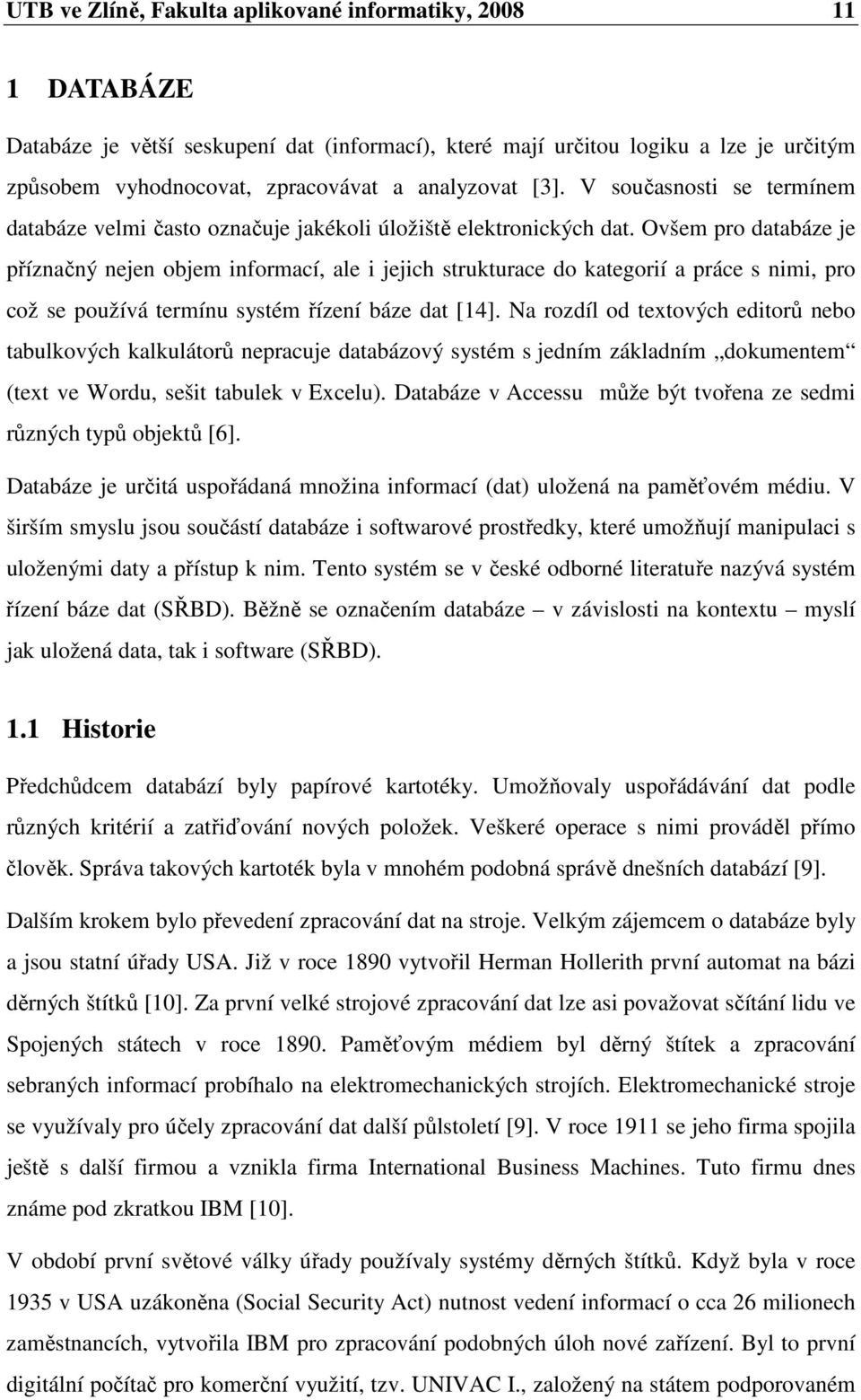 Ovšem pro databáze je příznačný nejen objem informací, ale i jejich strukturace do kategorií a práce s nimi, pro což se používá termínu systém řízení báze dat [14].