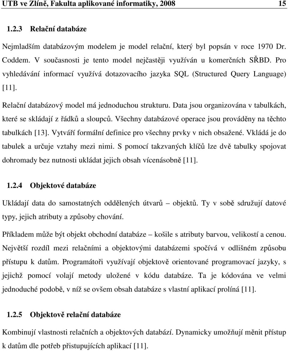 Relační databázový model má jednoduchou strukturu. Data jsou organizována v tabulkách, které se skládají z řádků a sloupců. Všechny databázové operace jsou prováděny na těchto tabulkách [13].