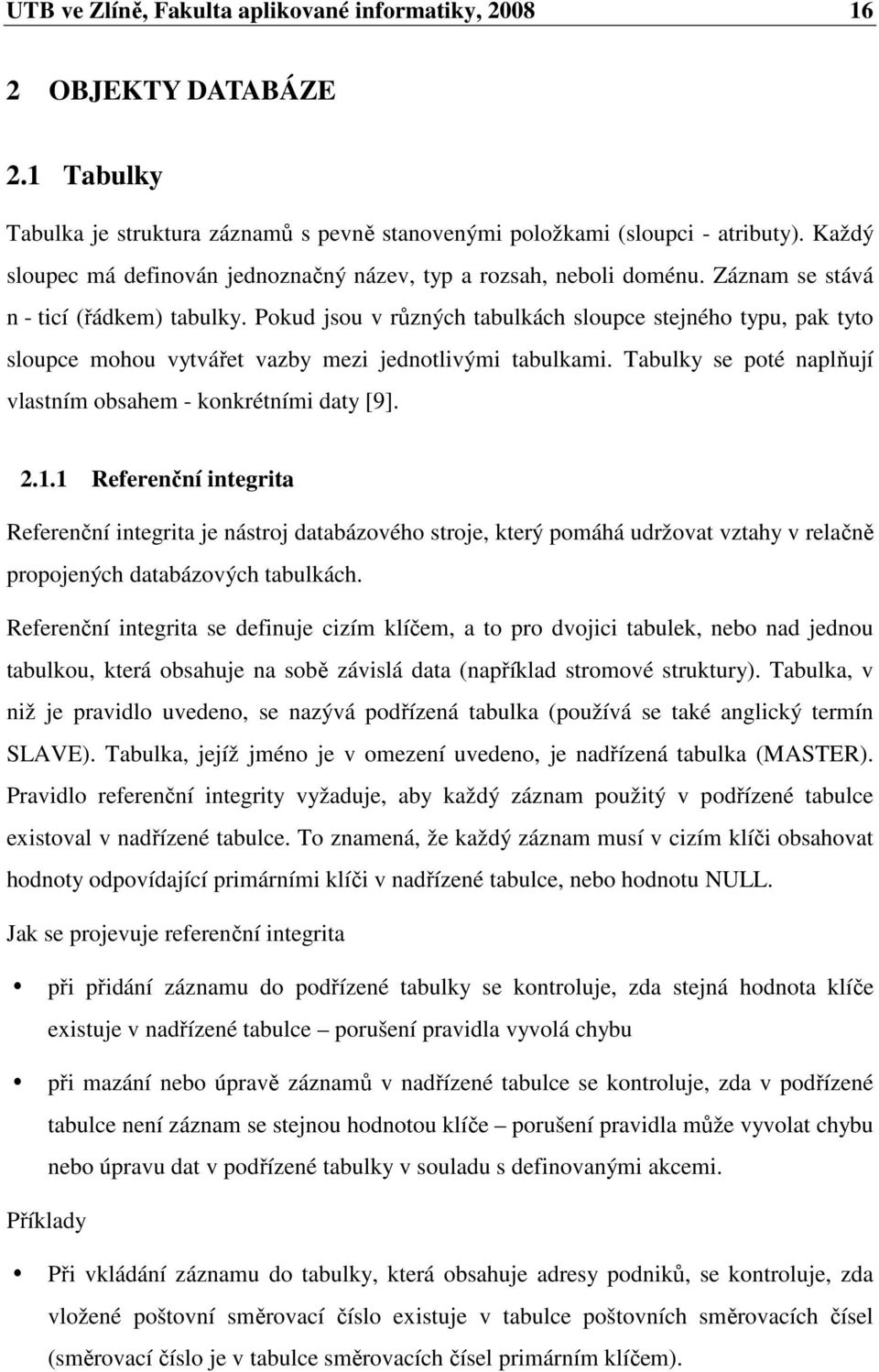 Pokud jsou v různých tabulkách sloupce stejného typu, pak tyto sloupce mohou vytvářet vazby mezi jednotlivými tabulkami. Tabulky se poté naplňují vlastním obsahem - konkrétními daty [9]. 2.1.