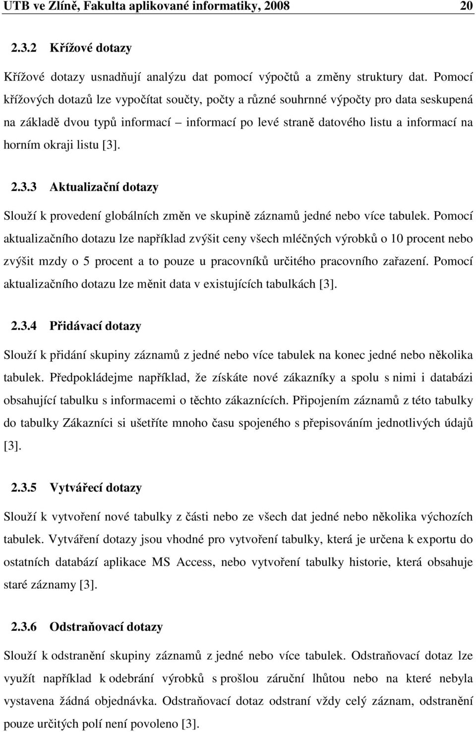 listu [3]. 2.3.3 Aktualizační dotazy Slouží k provedení globálních změn ve skupině záznamů jedné nebo více tabulek.