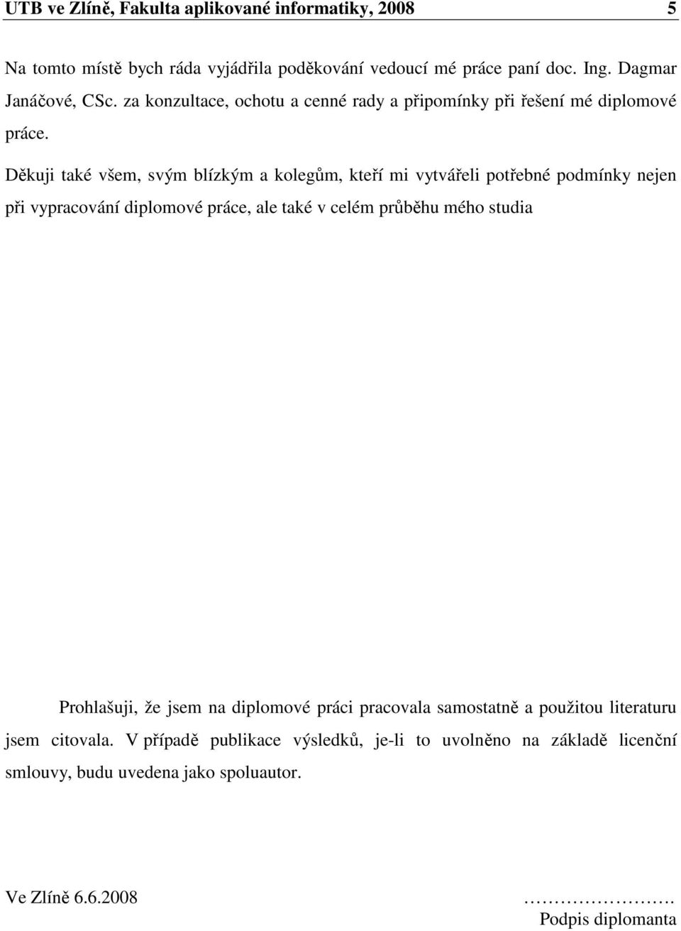 Děkuji také všem, svým blízkým a kolegům, kteří mi vytvářeli potřebné podmínky nejen při vypracování diplomové práce, ale také v celém průběhu mého studia