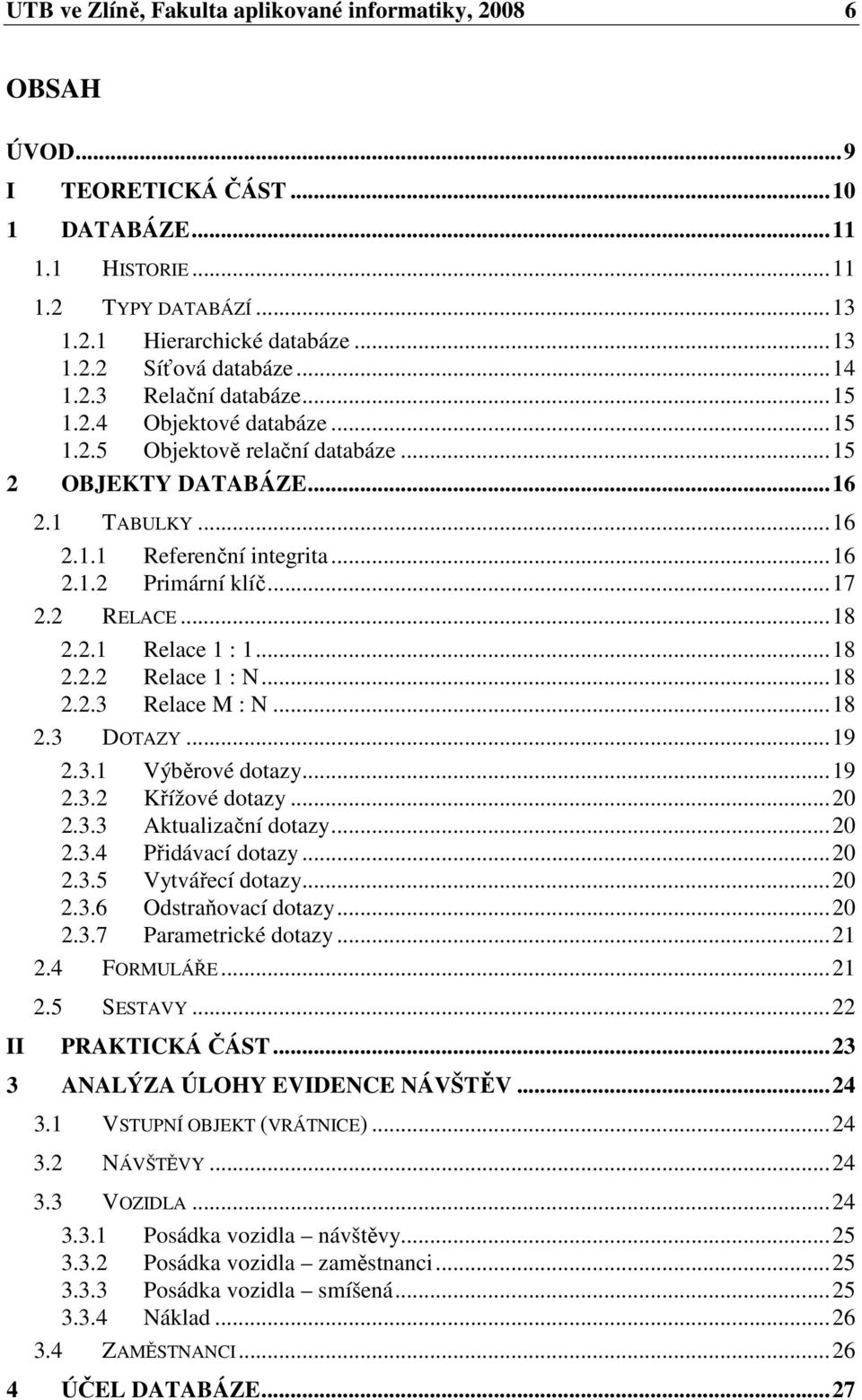 2 RELACE...18 2.2.1 Relace 1 : 1...18 2.2.2 Relace 1 : N...18 2.2.3 Relace M : N...18 2.3 DOTAZY...19 2.3.1 Výběrové dotazy...19 2.3.2 Křížové dotazy...20 2.3.3 Aktualizační dotazy...20 2.3.4 Přidávací dotazy.