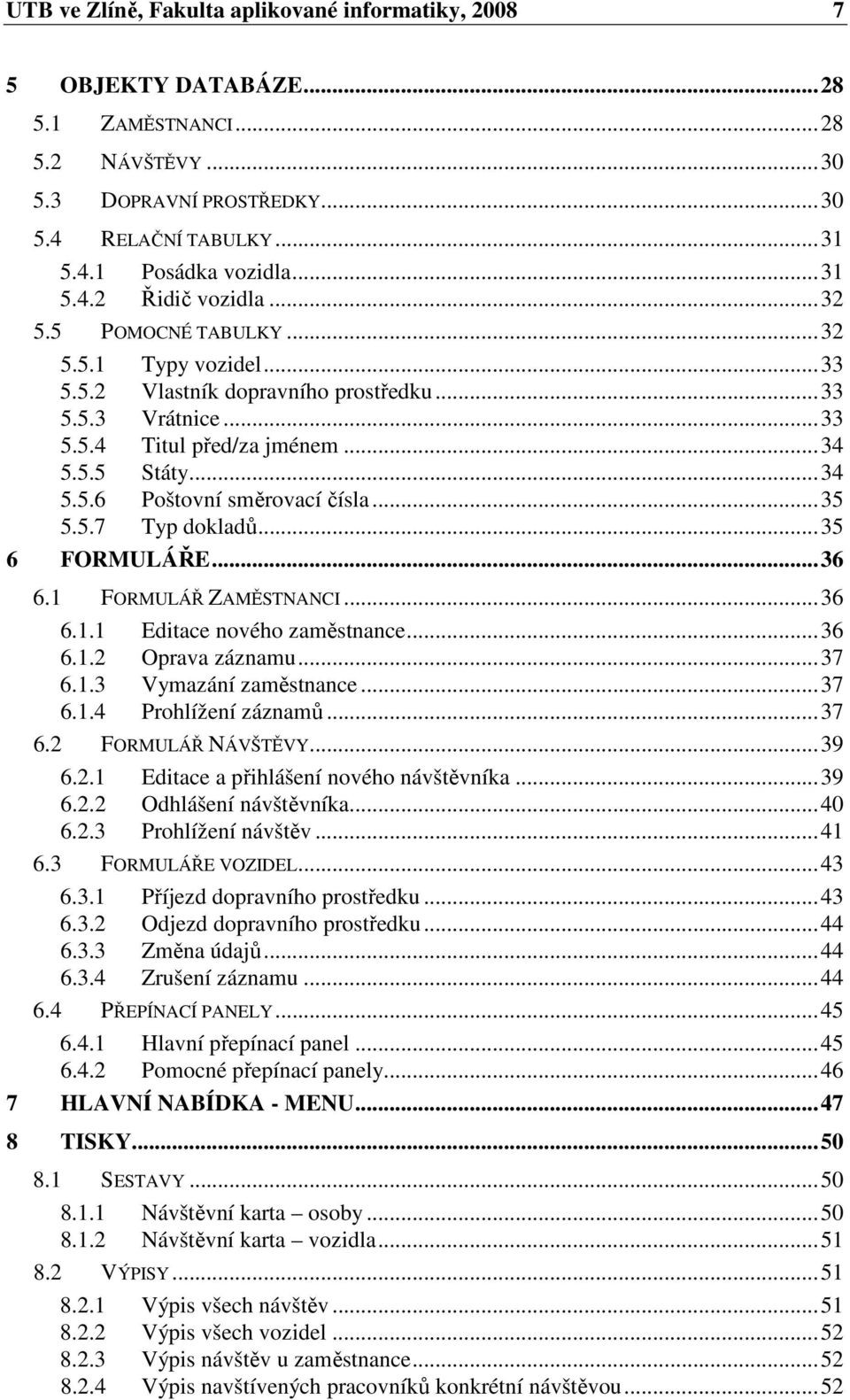 ..35 5.5.7 Typ dokladů...35 6 FORMULÁŘE...36 6.1 FORMULÁŘ ZAMĚSTNANCI...36 6.1.1 Editace nového zaměstnance...36 6.1.2 Oprava záznamu...37 6.1.3 Vymazání zaměstnance...37 6.1.4 Prohlížení záznamů.