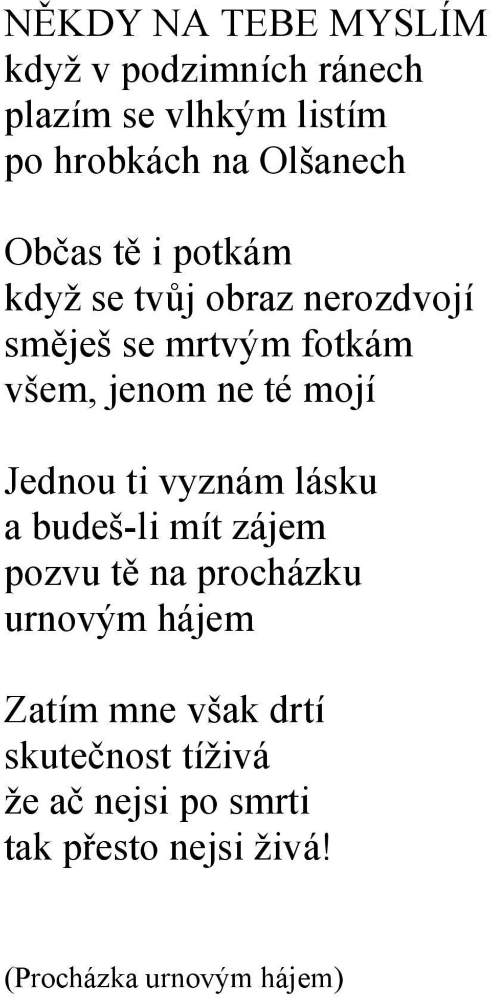 mojí Jednou ti vyznám lásku a budeš-li mít zájem pozvu tě na procházku urnovým hájem Zatím