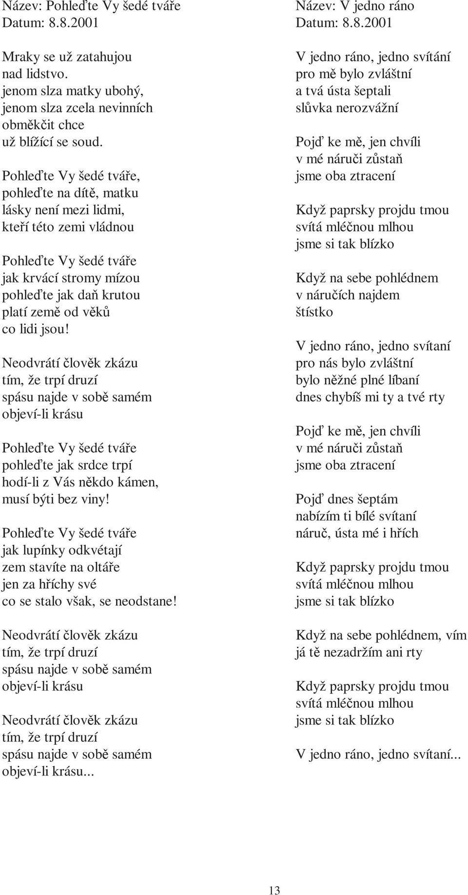 Neodvrátí člověk zkázu tím, že trpí druzí spásu najde v sobě samém objeví-li krásu Pohleďte Vy šedé tváře pohleďte jak srdce trpí hodí-li z Vás někdo kámen, musí býti bez viny!