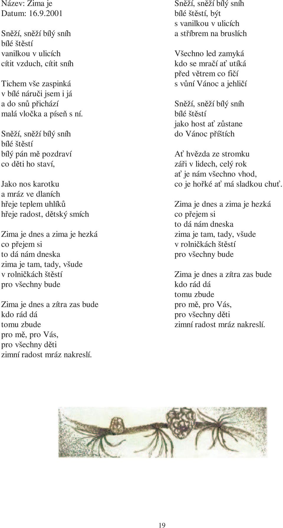 to dá nám dneska zima je tam, tady, všude v rolničkách štěstí pro všechny bude Zima je dnes a zítra zas bude kdo rád dá tomu zbude pro mě, pro Vás, pro všechny děti zimní radost mráz nakreslí.