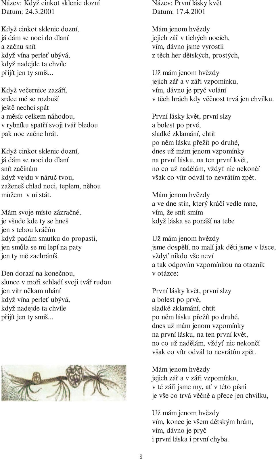 Když cinkot sklenic dozní, já dám se noci do dlaní snít začínám když vejdu v náruč tvou, zaženeš chlad noci, teplem, něhou můžem v ní stát.