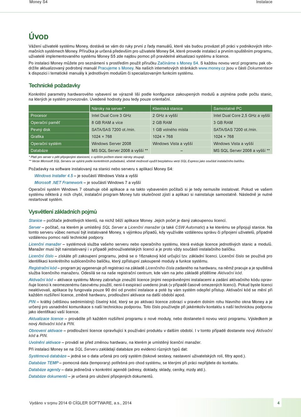 systému a licence. Po instalaci Money můžete pro seznámení s prostředím použít příručku Začínáme s Money S4. S každou novou verzí programu pak obdržíte aktualizovaný podrobný manuál Pracujeme s Money.