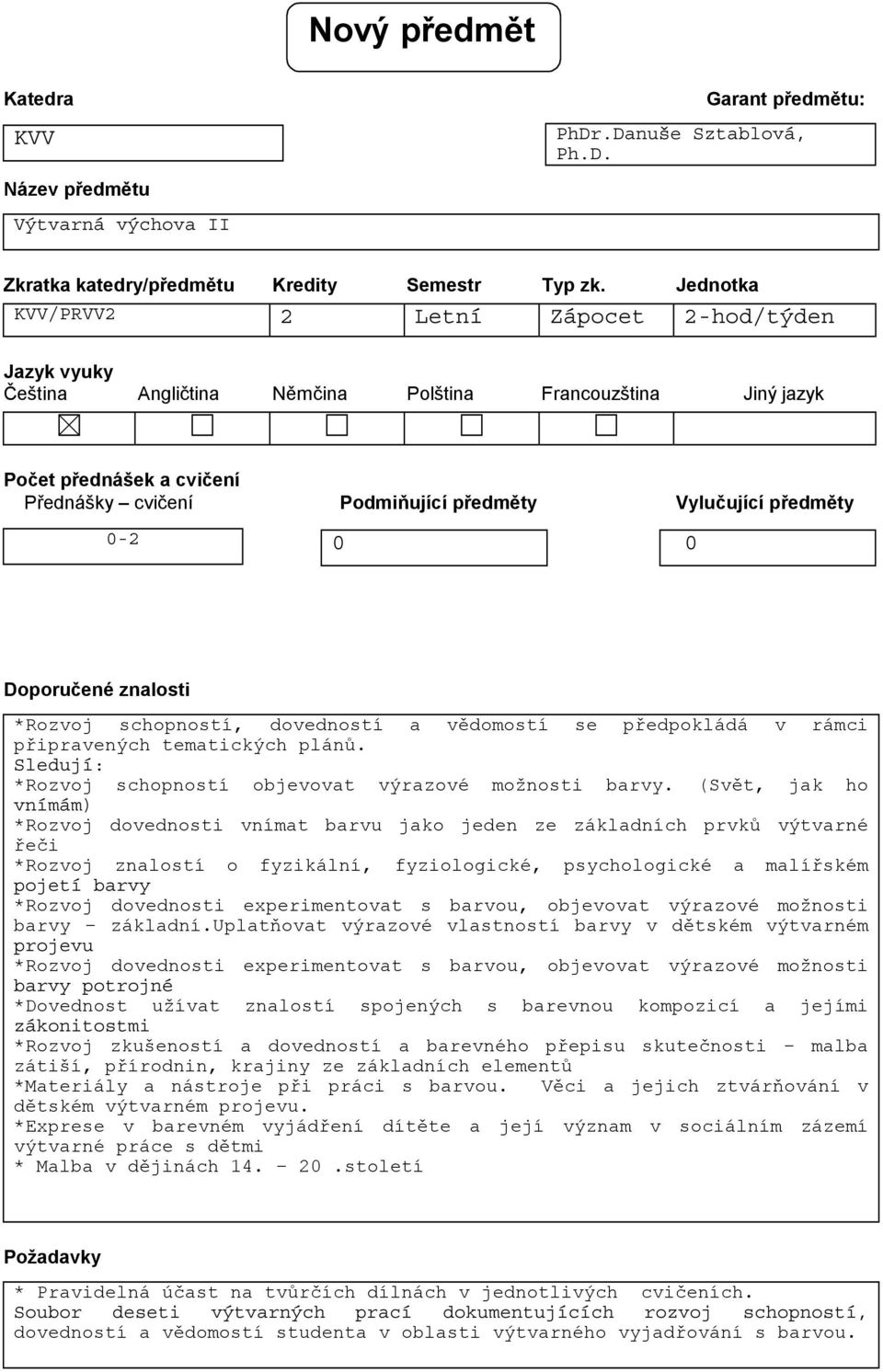 předměty 0-2 0 0 Doporučené znalosti *Rozvoj schopností, dovedností a vědomostí se předpokládá v rámci připravených tematických plánů. Sledují: *Rozvoj schopností objevovat výrazové možnosti barvy.