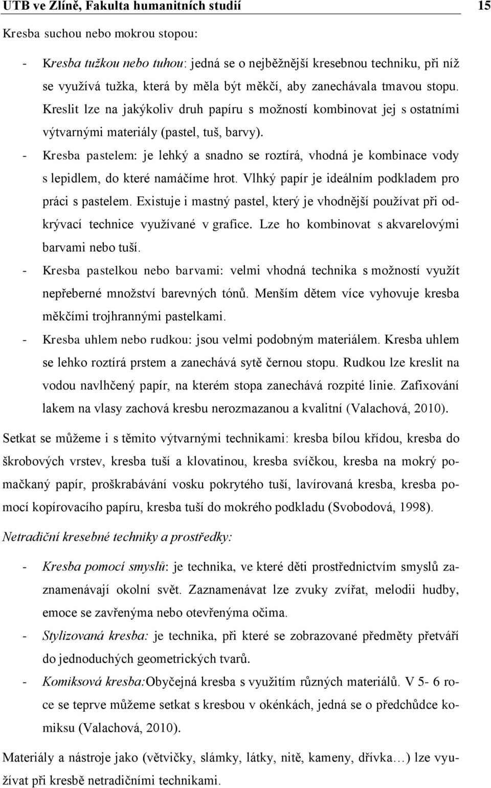 - Kresba pastelem: je lehký a snadno se roztírá, vhodná je kombinace vody s lepidlem, do které namáčíme hrot. Vlhký papír je ideálním podkladem pro práci s pastelem.