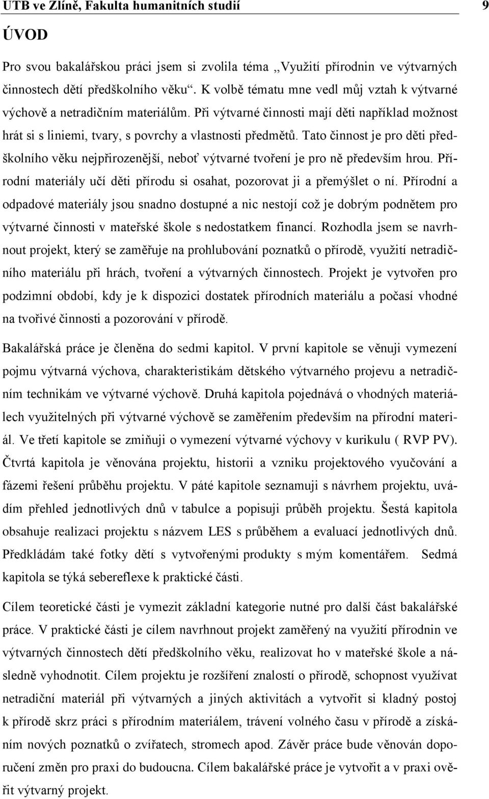 Tato činnost je pro děti předškolního věku nejpřirozenější, neboť výtvarné tvoření je pro ně především hrou. Přírodní materiály učí děti přírodu si osahat, pozorovat ji a přemýšlet o ní.